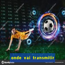 onde vai transmitir o jogo do brasil hoje